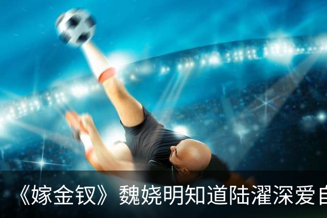 《嫁金钗》魏娆明知道陆濯深爱自己，为何执意和离？不是不爱，只是她清楚：爱是奢侈品，她给不起