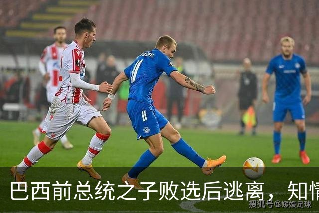 巴西前总统之子败选后逃离，知情者：可能先潜入阿根廷，再去美国
