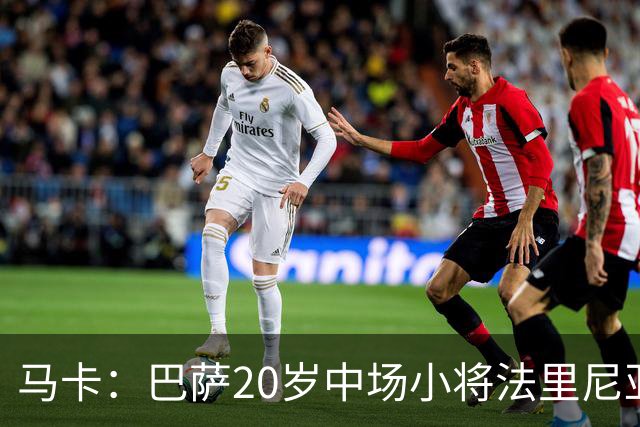 马卡：巴萨20岁中场小将法里尼亚斯对阵阿拉维斯有望迎首秀